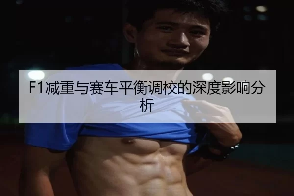 F1减重与赛车平衡调校的深度影响分析