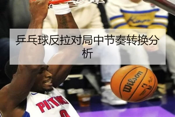 乒乓球反拉对局中节奏转换分析