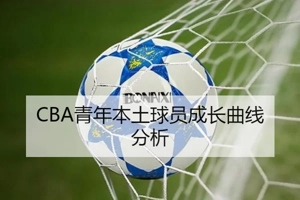 CBA青年本土球员成长曲线分析