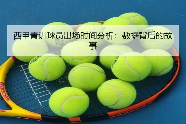 西甲青训球员出场时间分析：数据背后的故事