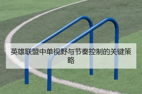 英雄联盟中单视野与节奏控制的关键策略