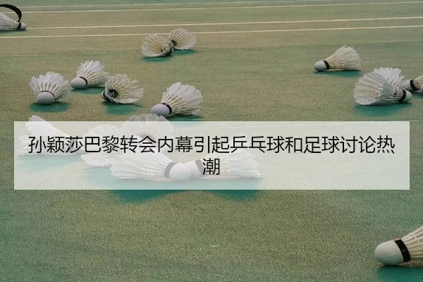 孙颖莎巴黎转会内幕引起乒乓球和足球讨论热潮